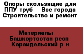 Опоры скользящие для ППУ труб. - Все города Строительство и ремонт » Материалы   . Башкортостан респ.,Караидельский р-н